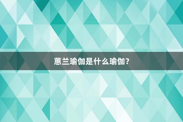 蕙兰瑜伽是什么瑜伽?