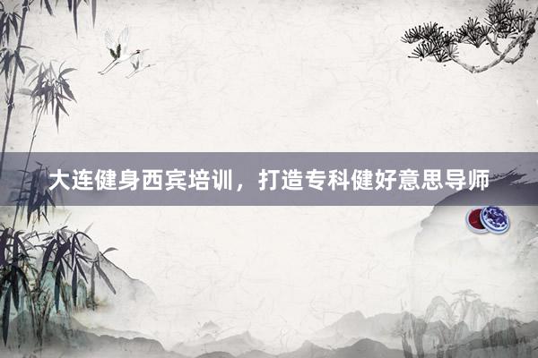 大连健身西宾培训,打造专科健好意思导师